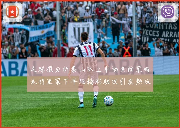 足球报分析泰山队上半场夹防策略米特里策下半场精彩助攻引发热议