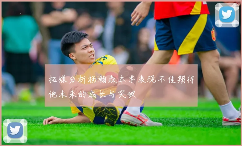 拓媒分析杨瀚森本季表现不佳期待他未来的成长与突破