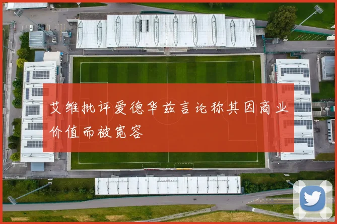 艾维批评爱德华兹言论称其因商业价值而被宽容