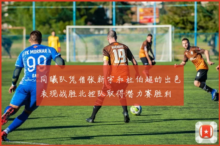 同曦队凭借张新宇和杜伯超的出色表现战胜北控队取得潜力赛胜利