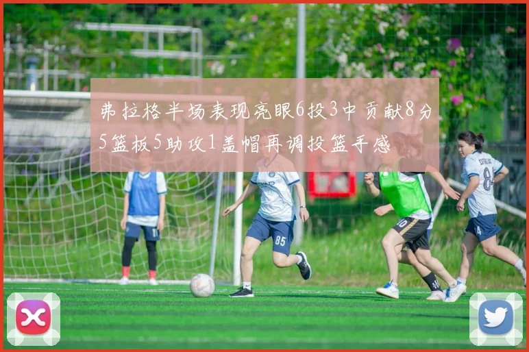 弗拉格半场表现亮眼6投3中贡献8分5篮板5助攻1盖帽再调投篮手感