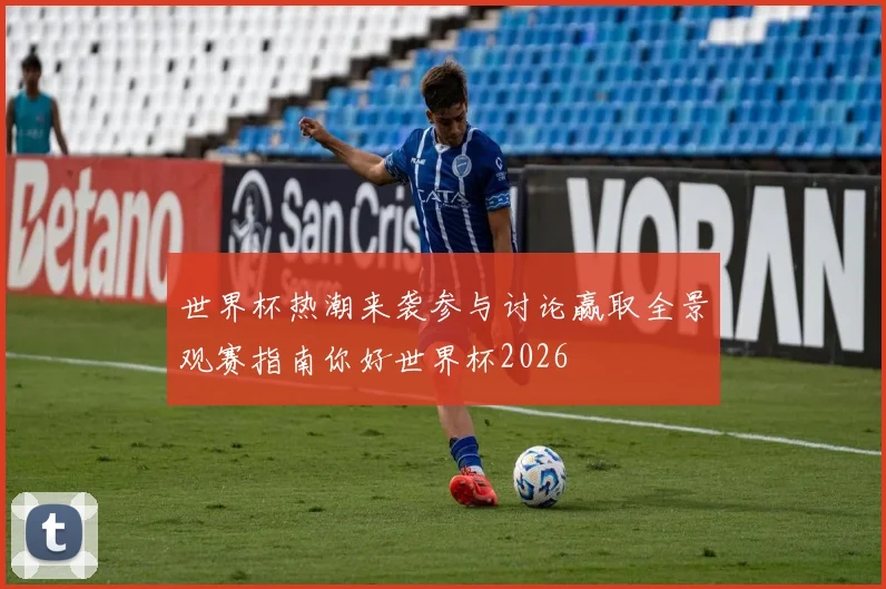 世界杯热潮来袭参与讨论赢取全景观赛指南你好世界杯2026