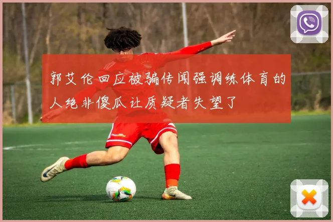 郭艾伦回应被骗传闻强调练体育的人绝非傻瓜让质疑者失望了