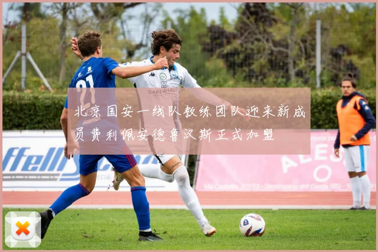北京国安一线队教练团队迎来新成员费利佩安德鲁汉斯正式加盟