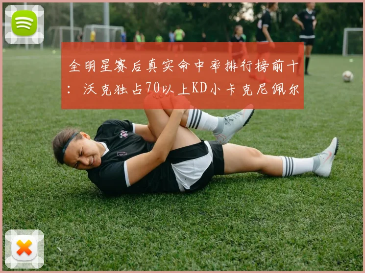全明星赛后真实命中率排行榜前十：沃克独占70以上KD小卡克尼佩尔紧随其后