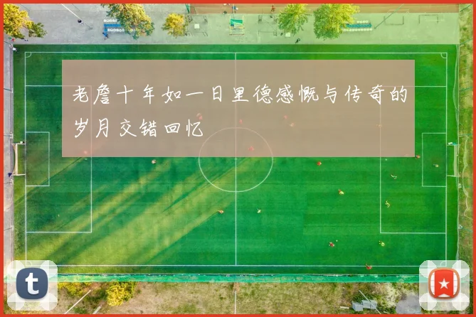 老詹十年如一日里德感慨与传奇的岁月交错回忆
