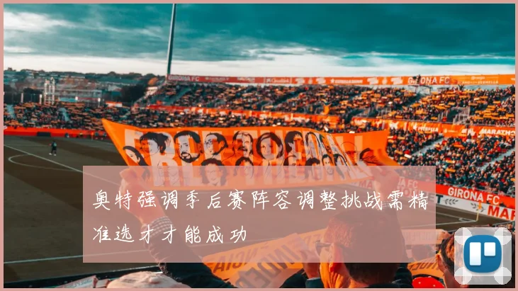 奥特强调季后赛阵容调整挑战需精准选才才能成功