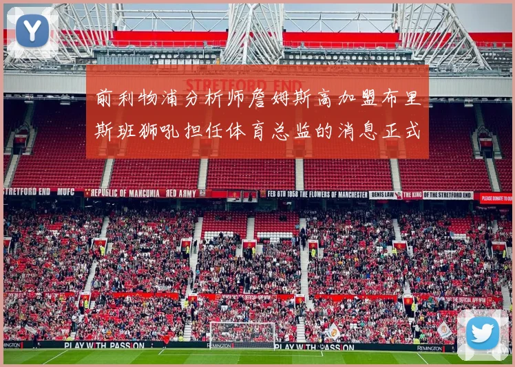 前利物浦分析师詹姆斯高加盟布里斯班狮吼担任体育总监的消息正式公布