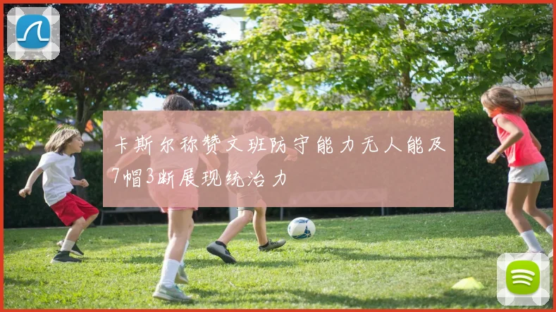 卡斯尔称赞文班防守能力无人能及7帽3断展现统治力