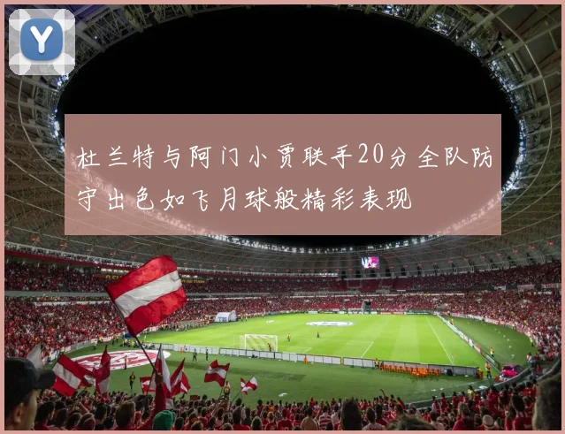 杜兰特与阿门小贾联手20分全队防守出色如飞月球般精彩表现